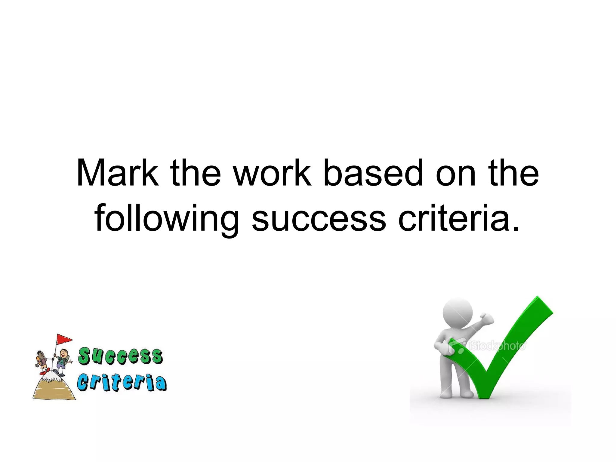 Mark the work based on the
following success criteria.
 