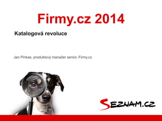 Firmy.cz 2014
Katalogová revoluce

Jan Pinkas, produktový manažer senior, Firmy.cz

 