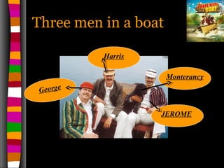 Three men in a boatThree men in a boat
JEROME
George
Harris
Monterancy
 