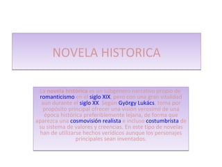 NOVELA HISTORICA La  novela histórica  es un subgénero narrativo propio de  romanticismo  en el  siglo XIX , pero con una ...