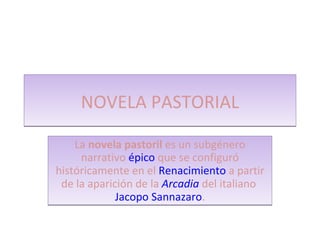 NOVELA PASTORIAL La  novela pastoril  es un subgénero narrativo  épico  que se configuró históricamente en el  Renacimient...