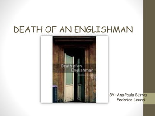 DEATH OF AN ENGLISHMAN
BY: Ana Paula Bustos
Federico Leuzzi
 