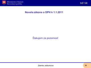 Novela   zákona o DPH k 1.1.2011 Zdenka Jablonková Ďakujem za pozornosť 