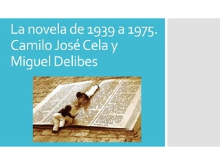 La novela de 1939 a 1975.
CamiloJoséCela y
Miguel Delibes
 