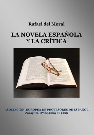 Rafael del Moral
LA NOVELA ESPAÑOLA
Y LA CRÍTICA
ASOCIACIÓN EUROPEA DE PROFESORES DE ESPAÑOL
Zaragoza, 27 de Julio de 1999
 