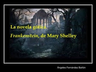 Ángeles Fernández Bañón
La novela gótica.
Frankenstein, de Mary Shelley
 