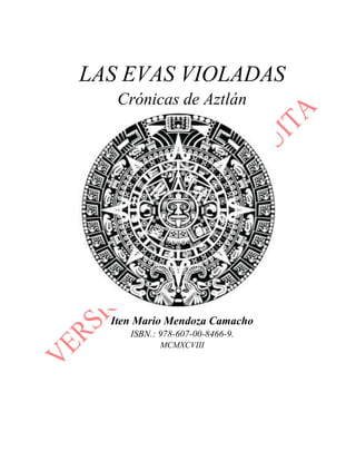 LAS EVAS VIOLADAS
Crónicas de Aztlán
Iten Mario Mendoza Camacho
ISBN.: 978-607-00-8466-9.
MCMXCVIII
 