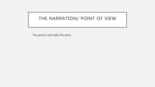 THE NARRATION/ POINT OF VIEW
• The person who tells the story
 