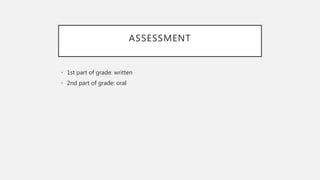 ASSESSMENT
• 1st part of grade: written
• 2nd part of grade: oral
 