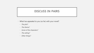 DISCUSS IN PAIRS
• What has appealed to you (so far) with your novel?
• The plot?
• The theme?
• Some of the characters?
• The setting?
• Other things?
 