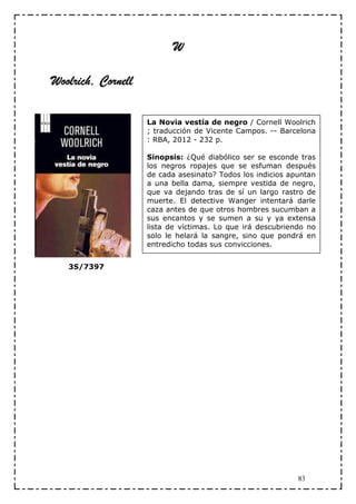 W

Woolrich, Cornell

                    La Novia vestía de negro / Cornell Woolrich
                    ; traducción de Vicente Campos. -- Barcelona
                    : RBA, 2012 - 232 p.

                    Sinopsis: ¿Qué diabólico ser se esconde tras
                    los negros ropajes que se esfuman después
                    de cada asesinato? Todos los indicios apuntan
                    a una bella dama, siempre vestida de negro,
                    que va dejando tras de sí un largo rastro de
                    muerte. El detective Wanger intentará darle
                    caza antes de que otros hombres sucumban a
                    sus encantos y se sumen a su y ya extensa
                    lista de víctimas. Lo que irá descubriendo no
                    solo le helará la sangre, sino que pondrá en
                    entredicho todas sus convicciones.


   3S/7397




                                                            83
 