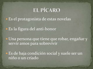  Es el protagonista de estas novelas
 Es la figura del anti-honor
 Una persona que tiene que robar, engañar y
servir amos para sobrevivir
 Es de baja condición social y suele ser un
niño o un críado
 