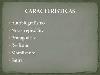  Autobiografismo
 Novela episódica
 Protagonista
 Realismo
 Moralizante
 Sátira
 