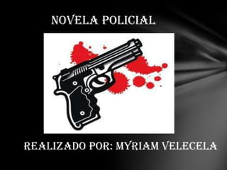 Realizado por: Myriam Velecela
NOVELA POLICIAL
 