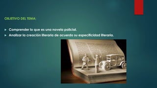 OBJETIVO DEL TEMA:
Comprender lo que es una novela policial.
Analizar la creación literaria de acuerdo su especificidad literaria.