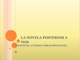 LA NOVELA POSTERIOR A
1939
TENDENCIAS, AUTORES Y OBRAS PRINCIPALES
 