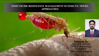 INSECTICIDE RESISTANCE MANAGEMENT IN INSECTS- NOVEL
APPROACHES
Presenting By:
Suresh R. Jambagi
1st Ph.D. (Entomology)
PAMB0021
UAS, GKVK Bangalore
1
 