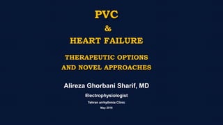 PVC
&
HEART FAILURE
THERAPEUTIC OPTIONS
AND NOVEL APPROACHES
Alireza Ghorbani Sharif, MD
Electrophysiologist
Tehran arrhythmia Clinic
May 2016
 