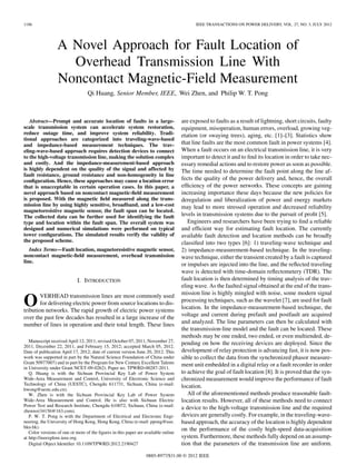 1186 IEEE TRANSACTIONS ON POWER DELIVERY, VOL. 27, NO. 3, JULY 2012
A Novel Approach for Fault Location of
Overhead Transmission Line With
Noncontact Magnetic-Field Measurement
Qi Huang, Senior Member, IEEE, Wei Zhen, and Philip W. T. Pong
Abstract—Prompt and accurate location of faults in a large-
scale transmission system can accelerate system restoration,
reduce outage time, and improve system reliability. Tradi-
tional approaches are categorized into traveling-wave-based
and impedance-based measurement techniques. The trav-
eling-wave-based approach requires detection devices to connect
to the high-voltage transmission line, making the solution complex
and costly. And the impedance-measurement-based approach
is highly dependent on the quality of the signal and affected by
fault resistance, ground resistance and non-homogeneity in line
conﬁguration. Hence, these approaches may cause a location error
that is unacceptable in certain operation cases. In this paper, a
novel approach based on noncontact magnetic-ﬁeld measurement
is proposed. With the magnetic ﬁeld measured along the trans-
mission line by using highly sensitive, broadband, and a low-cost
magnetoresistive magnetic sensor, the fault span can be located.
The collected data can be further used for identifying the fault
type and location within the fault span. The overall system was
designed and numerical simulations were performed on typical
tower conﬁgurations. The simulated results verify the validity of
the proposed scheme.
Index Terms—Fault location, magnetoresistive magnetic sensor,
noncontact magnetic-ﬁeld measurement, overhead transmission
line.
I. INTRODUCTION
OVERHEAD transmission lines are most commonly used
for delivering electric power from source locations to dis-
tribution networks. The rapid growth of electric power systems
over the past few decades has resulted in a large increase of the
number of lines in operation and their total length. These lines
Manuscript received April 12, 2011; revised October 07, 2011, November 27,
2011, December 22, 2011, and February 15, 2012; accepted March 05, 2012.
Date of publication April 17, 2012; date of current version June 20, 2012. This
work was supported in part by the Natural Science Foundation of China under
Grant 50977007) and in part by the Program for New Century Excellent Talents
in University under Grant NCET-09-0262). Paper no. TPWRD-00287-2011.
Q. Huang is with the Sichuan Provincial Key Lab of Power System
Wide-Area Measurement and Control, University of Electronic Science and
Technology of China (UESTC), Chengdu 611731, Sichuan, China (e-mail:
hwong@uestc.edu.cn).
W. Zhen is with the Sichuan Provincial Key Lab of Power System
Wide-Area Measurement and Control. He is also with Sichuan Electric
Power Test and Research Institute, Chengdu 610072, Sichuan, China (e-mail:
zhenwei34156@163.com).
P. W. T. Pong is with the Department of Electrical and Electronic Engi-
neering, the University of Hong Kong, Hong Kong, China (e-mail: ppong@eee.
hku.hk).
Color versions of one or more of the ﬁgures in this paper are available online
at http://ieeexplore.ieee.org.
Digital Object Identiﬁer 10.1109/TPWRD.2012.2190427
are exposed to faults as a result of lightning, short circuits, faulty
equipment, misoperation, human errors, overload, growing veg-
etation (or swaying trees), aging, etc. [1]–[3]. Statistics show
that line faults are the most common fault in power systems [4].
When a fault occurs on an electrical transmission line, it is very
important to detect it and to ﬁnd its location in order to take nec-
essary remedial actions and to restore power as soon as possible.
The time needed to determine the fault point along the line af-
fects the quality of the power delivery and, hence, the overall
efﬁciency of the power networks. These concepts are gaining
increasing importance these days because the new policies for
deregulation and liberalization of power and energy markets
may lead to more stressed operation and decreased reliability
levels in transmission systems due to the pursuit of proﬁt [5].
Engineers and researchers have been trying to ﬁnd a reliable
and efﬁcient way for estimating fault location. The currently
available fault detection and location methods can be broadly
classiﬁed into two types [6]: 1) traveling-wave technique and
2) impedance-measurement-based technique. In the traveling-
wave technique, either the transient created by a fault is captured
or impulses are injected into the line, and the reﬂected traveling
wave is detected with time-domain reﬂectometery (TDR). The
fault location is then determined by timing analysis of the trav-
eling wave. As the faulted signal obtained at the end of the trans-
mission line is highly mingled with noise, some modern signal
processing techniques, such as the wavelet [7], are used for fault
location. In the impedance-measurement-based technique, the
voltage and current during prefault and postfault are acquired
and analyzed. The line parameters can then be calculated with
the transmission-line model and the fault can be located. These
methods may be one ended, two ended, or even multiended, de-
pending on how the receiving devices are deployed. Since the
development of relay protection is advancing fast, it is now pos-
sible to collect the data from the synchronized phasor measure-
ment unit embedded in a digital relay or a fault recorder in order
to achieve the goal of fault location [8]. It is proved that the syn-
chronized measurement would improve the performance of fault
location.
All of the aforementioned methods produce reasonable fault-
location results. However, all of these methods need to connect
a device to the high-voltage transmission line and the required
devices are generally costly. For example, in the traveling-wave-
based approach, the accuracy of the location is highly dependent
on the performance of the costly high-speed data-acquisition
system. Furthermore, these methods fully depend on an assump-
tion that the parameters of the transmission line are uniform.
0885-8977/$31.00 © 2012 IEEE
 