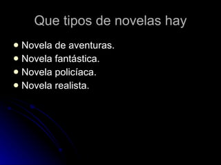 Que tipos de novelas hay Novela de aventuras. Novela fantástica. Novela policíaca. Novela realista. 