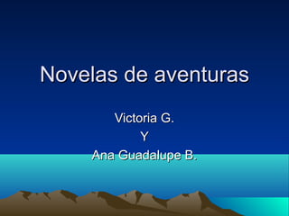 Novelas de aventuras
Victoria G.
Y
Ana Guadalupe B.

 
