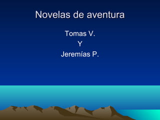 Novelas de aventura
Tomas V.
Y
Jeremías P.

 