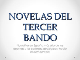 NOVELAS DEL
  TERCER
  BANDO
  Narrativa en España más allá de los
dogmas y las certezas ideológicas: hacia
            la democracia
 