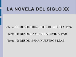 LA NOVELA DEL SIGLO XX
- Tema 10: DESDE PRINCIPIOS DE SIGLO A 1936
- Tema 11: DESDE LA GUERRA CIVIL A 1970
- Tema 12: DESDE 1970 A NUESTROS DÍAS
 