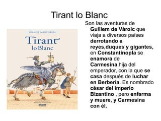 Novelas de caballerías Narran aventuras de  caballeros andantes  que recorren el mundo  enfrentándose a seres fantásticos  como dragones,gigantes,... en defensa de su  justicia, honra y lealtad  y para demostrar el  amor de su amada. 