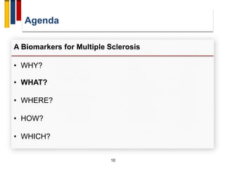Agenda
10
A Biomarkers for Multiple Sclerosis
• WHY?
• WHAT?
• WHERE?
• HOW?
• WHICH?
 