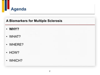 Agenda
2
A Biomarkers for Multiple Sclerosis
• WHY?
• WHAT?
• WHERE?
• HOW?
• WHICH?
 
