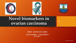 Novel biomarkers in
ovarian carcinoma
PROF. MOUSTAFA RIZK
ALEXANDRIA UNIVERSITY
8-3-2017
10/11/2017 4:35 AM
1
 