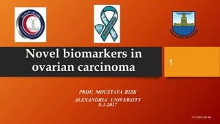 Novel biomarkers in
ovarian carcinoma
PROF. MOUSTAFA RIZK
ALEXANDRIA UNIVERSITY
8-3-2017
3/7/2020 5:00 AM
1
 