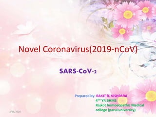 Novel Coronavirus(2019-nCoV)
SARS-CoV-2
3/16/2020 1
Prepared by: RAXIT R. VISHPARA
4TH YR BHMS
Rajkot homoeopathic Medical
college (parul university)
 