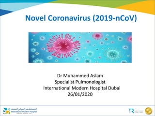 Novel Coronavirus (2019-nCoV)
Dr Muhammed Aslam
Specialist Pulmonologist
International Modern Hospital Dubai
26/01/2020
 