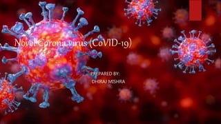 Novel Corona virus (CoVID-19)
PREPARED BY:
DHIRAJ MISHRA
 