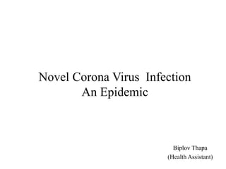 Novel Corona Virus Infection
An Epidemic
Biplov Thapa
(Health Assistant)
 