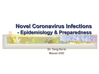 Novel Coronavirus Infections
- Epidemiology & Preparedness


      Macao Association of Health Policy
               Dr. Tong Ka Io
 