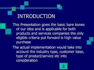 INTRODUCTION <ul><li>This Presentation gives the basic bare bones of our idea and is applicable for both products and serv...