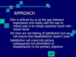 APPROACH <ul><li>Pain is defined by us as the gap between expectation and reality and the way to relieve pain is to merge ...