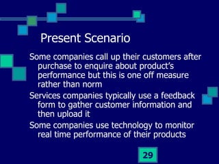 Present Scenario <ul><li>Some companies call up their customers after purchase to enquire about product’s performance but ...