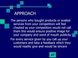APPROACH <ul><li>The persons who bought products or availed services from your competitors will feel cheated as your compe...