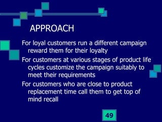APPROACH <ul><li>For loyal customers run a different campaign reward them for their loyalty  </li></ul><ul><li>For custome...