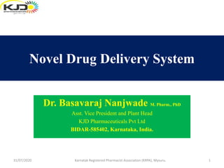 Novel Drug Delivery System
Dr. Basavaraj Nanjwade M. Pharm., PhD
Asst. Vice President and Plant Head
KJD Pharmaceuticals Pvt Ltd
BIDAR-585402, Karnataka, India.
1Karnatak Registered Pharmacist Association (KRPA), Mysuru.31/07/2020
 