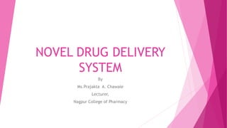 NOVEL DRUG DELIVERY
SYSTEM
By
Ms.Prajakta A. Chawale
Lecturer,
Nagpur College of Pharmacy
 