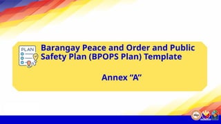 Barangay Peace and Order and Public
Safety Plan (BPOPS Plan) Template
Annex “A”
 