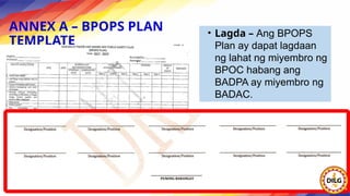 ANNEX A – BPOPS PLAN
TEMPLATE
• Lagda – Ang BPOPS
Plan ay dapat lagdaan
ng lahat ng miyembro ng
BPOC habang ang
BADPA ay miyembro ng
BADAC.
 
