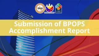 Submission of BPOPS
Accomplishment Report
 