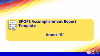 BPOPS Accomplishment Report
Template
Annex “B”
 
