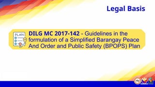 DILG MC 2017-142 - Guidelines in the
formulation of a Simplified Barangay Peace
And Order and Public Safety (BPOPS) Plan
Legal Basis
 